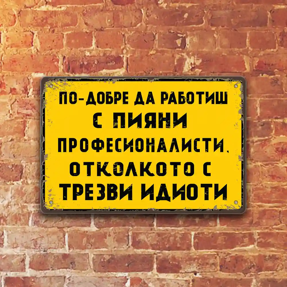 По-добре да работиш с пияни професионалисти откокото с трезви идиоти- метална ретро табела