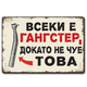 Метална табелка Всеки и гангстeр, докато не чуе това! 